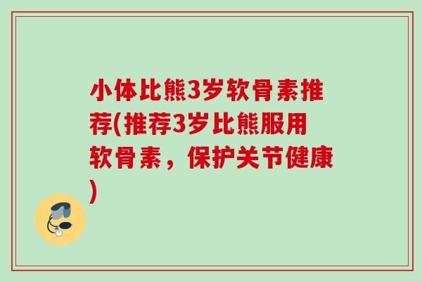 小体比熊3岁软骨素推荐(推荐3岁比熊服用软骨素，保护关节健康)