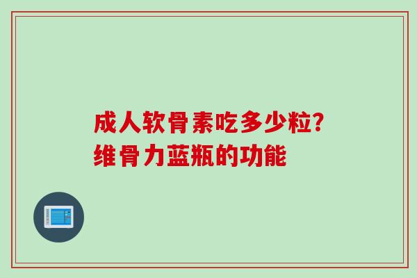 成人软骨素吃多少粒？维骨力蓝瓶的功能