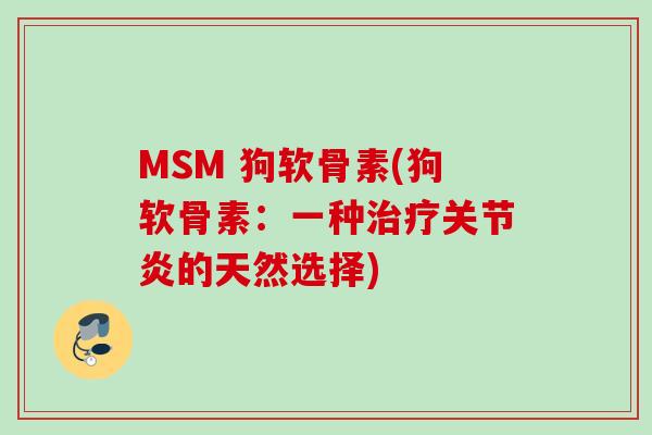 MSM 狗软骨素(狗软骨素：一种治疗关节炎的天然选择)