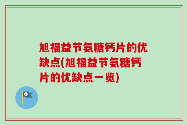 旭福益节氨糖钙片的优缺点(旭福益节氨糖钙片的优缺点一览)