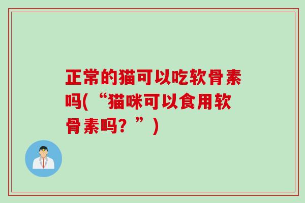 正常的猫可以吃软骨素吗(“猫咪可以食用软骨素吗？”)