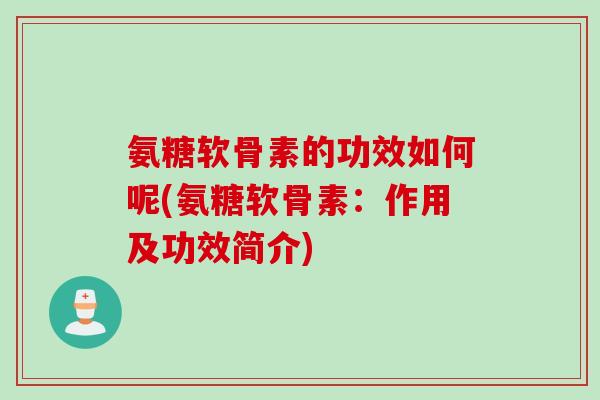 氨糖软骨素的功效如何呢(氨糖软骨素：作用及功效简介)