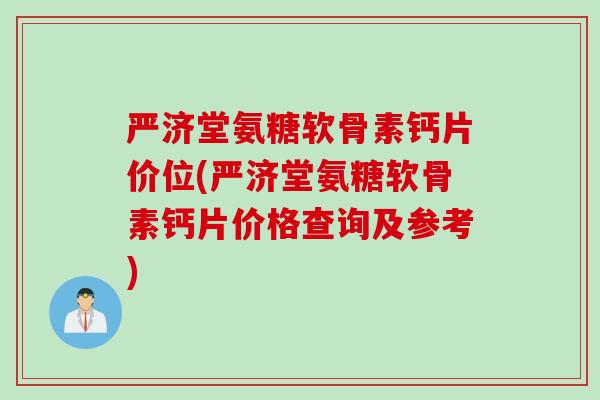 严济堂氨糖软骨素钙片价位(严济堂氨糖软骨素钙片价格查询及参考)