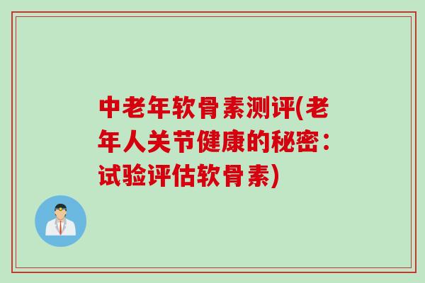 中老年软骨素测评(老年人关节健康的秘密：试验评估软骨素)