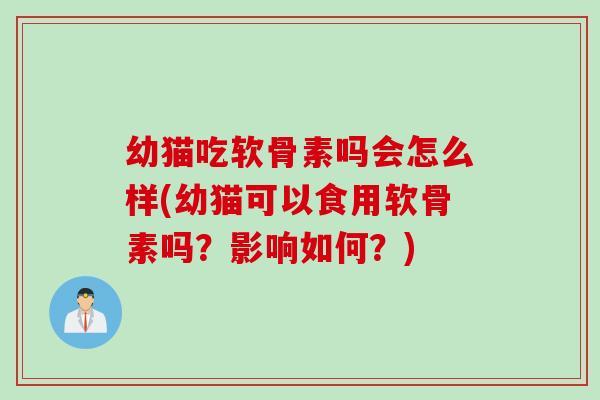 幼猫吃软骨素吗会怎么样(幼猫可以食用软骨素吗？影响如何？)