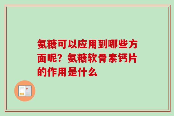 氨糖可以应用到哪些方面呢？氨糖软骨素钙片的作用是什么