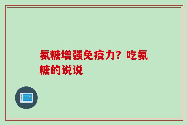 氨糖增强免疫力？吃氨糖的说说