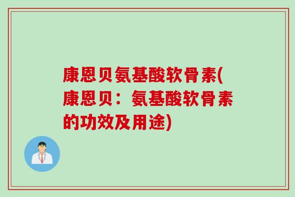 康恩贝氨基酸软骨素(康恩贝：氨基酸软骨素的功效及用途)