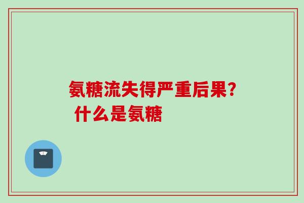 氨糖流失得严重后果？ 什么是氨糖