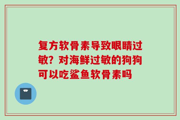 复方软骨素导致眼睛过敏？对海鲜过敏的狗狗可以吃鲨鱼软骨素吗