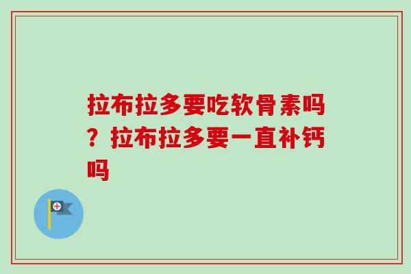 拉布拉多要吃软骨素吗？拉布拉多要一直补钙吗