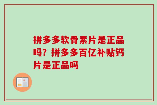 拼多多软骨素片是正品吗？拼多多百亿补贴钙片是正品吗