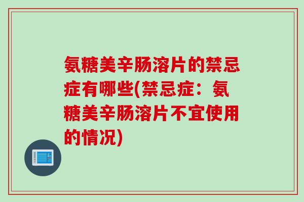 氨糖美辛肠溶片的禁忌症有哪些(禁忌症:氨糖美辛肠溶片不宜使用的情况) 氨糖美辛肠溶片的禁忌症有哪些(禁忌症:氨糖美辛肠溶片不宜使用的情况)