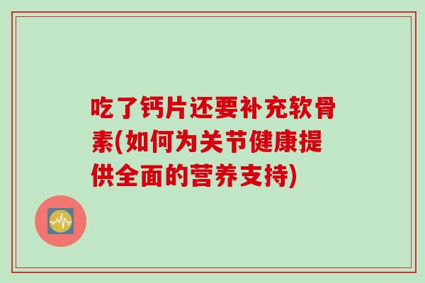 吃了钙片还要补充软骨素(如何为关节健康提供全面的营养支持)