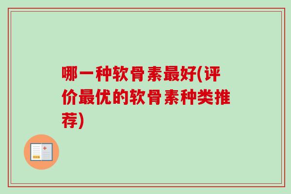 哪一种软骨素最好(评价最优的软骨素种类推荐)