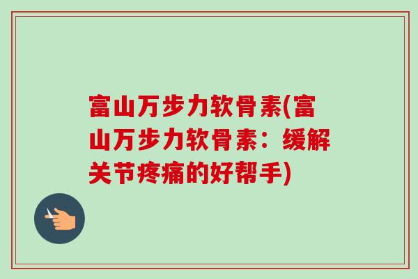 富山万步力软骨素(富山万步力软骨素：缓解关节疼痛的好帮手)
