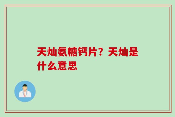 天灿氨糖钙片？天灿是什么意思