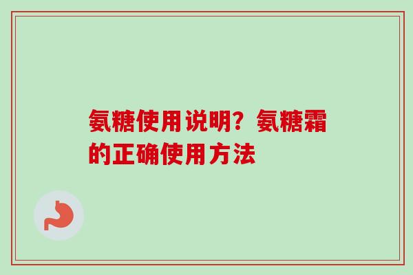 氨糖使用说明？氨糖霜的正确使用方法