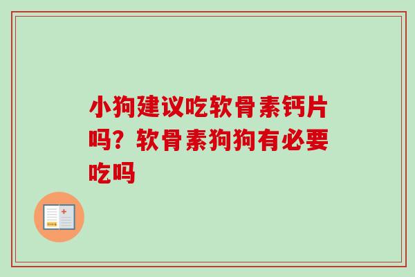 小狗建议吃软骨素钙片吗？软骨素狗狗有必要吃吗