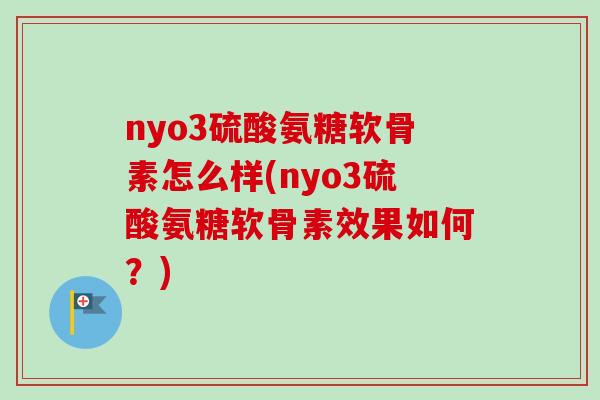 nyo3硫酸氨糖软骨素怎么样(nyo3硫酸氨糖软骨素效果如何？)