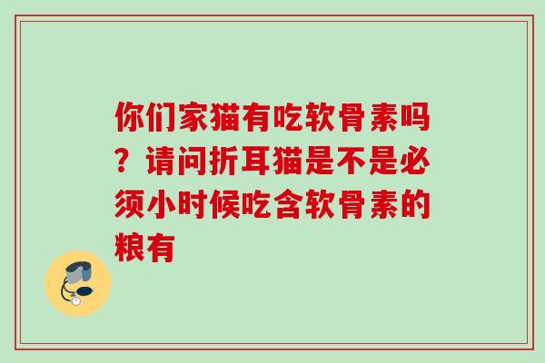 你们家猫有吃软骨素吗？请问折耳猫是不是必须小时候吃含软骨素的粮有