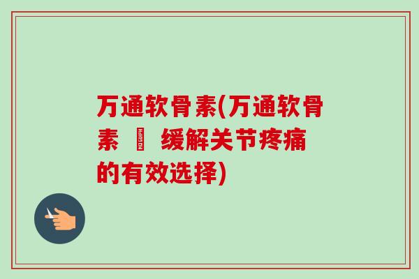 万通软骨素(万通软骨素 – 缓解关节疼痛的有效选择)