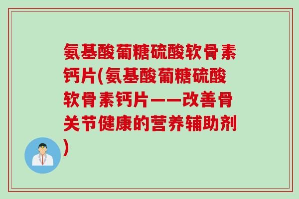 氨基酸葡糖硫酸软骨素钙片(氨基酸葡糖硫酸软骨素钙片——改善骨关节健康的营养辅助剂)