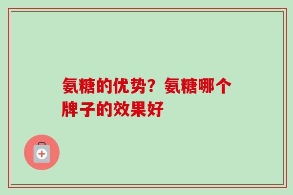 氨糖的优势？氨糖哪个牌子的效果好
