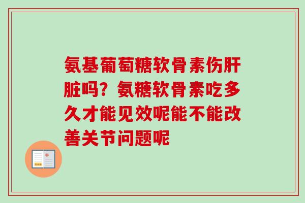 氨基葡萄糖软骨素伤肝脏吗？氨糖软骨素吃多久才能见效呢能不能改善关节问题呢