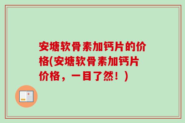 安塘软骨素加钙片的价格(安塘软骨素加钙片价格,一目了然!) 安塘软骨素加钙片的价格(安塘软骨素加钙片价格,一目了然!)