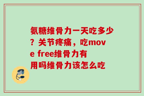 氨糖维骨力一天吃多少？关节疼痛，吃move free维骨力有用吗维骨力该怎么吃