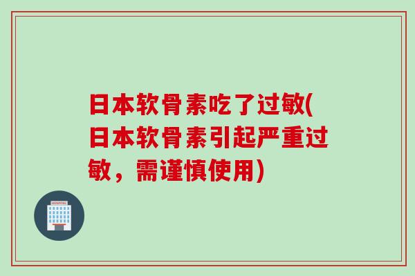 日本软骨素吃了过敏(日本软骨素引起严重过敏，需谨慎使用)