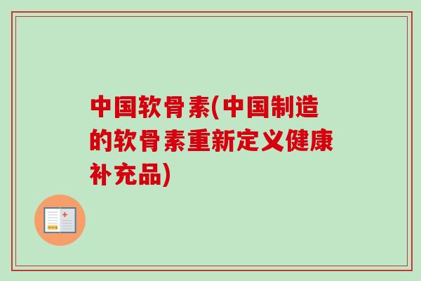中国软骨素(中国制造的软骨素重新定义健康补充品)