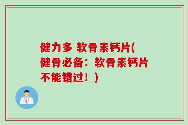 健力多 软骨素钙片(健骨必备：软骨素钙片不能错过！)