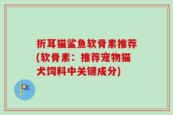折耳猫鲨鱼软骨素推荐(软骨素：推荐宠物猫犬饲料中关键成分)