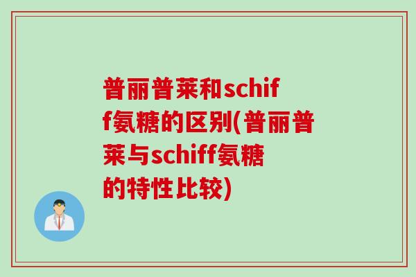 普丽普莱和schiff氨糖的区别(普丽普莱与schiff氨糖的特性比较)