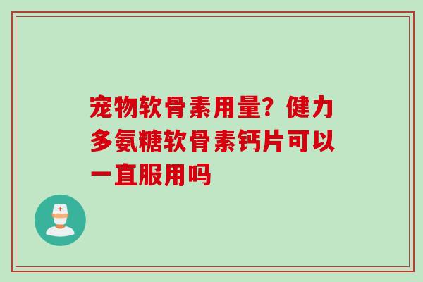 宠物软骨素用量？健力多氨糖软骨素钙片可以一直服用吗