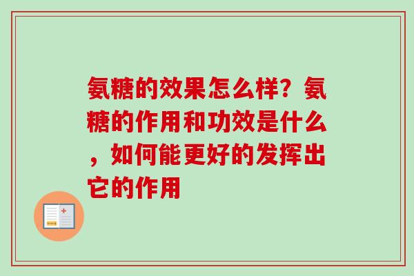 氨糖的效果怎么样？氨糖的作用和功效是什么，如何能更好的发挥出它的作用
