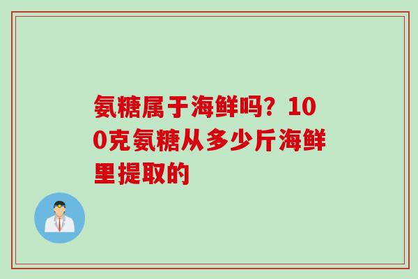 氨糖属于海鲜吗？100克氨糖从多少斤海鲜里提取的