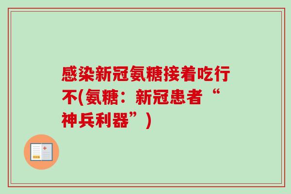 感染新冠氨糖接着吃行不(氨糖：新冠患者“神兵利器”)