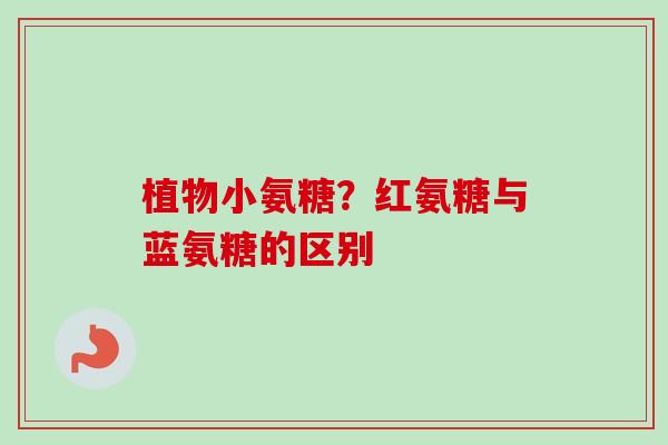植物小氨糖？红氨糖与蓝氨糖的区别