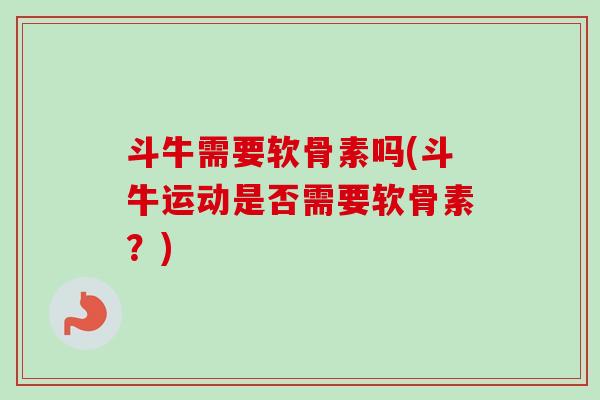 斗牛需要软骨素吗(斗牛运动是否需要软骨素？)