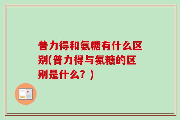 普力得和氨糖有什么区别(普力得与氨糖的区别是什么？)