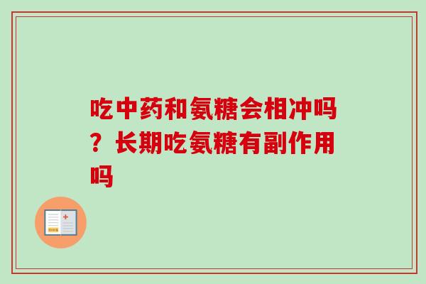 吃中药和氨糖会相冲吗？长期吃氨糖有副作用吗