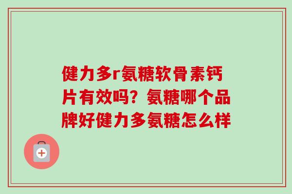 健力多r氨糖软骨素钙片有效吗？氨糖哪个品牌好健力多氨糖怎么样