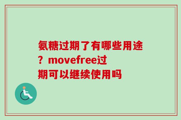 氨糖过期了有哪些用途？movefree过期可以继续使用吗