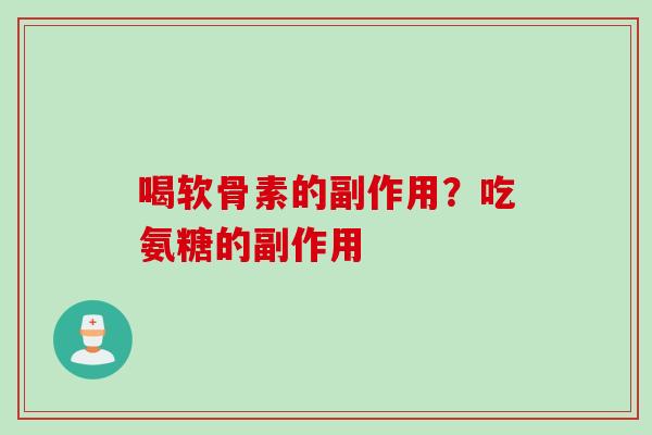 喝软骨素的副作用？吃氨糖的副作用