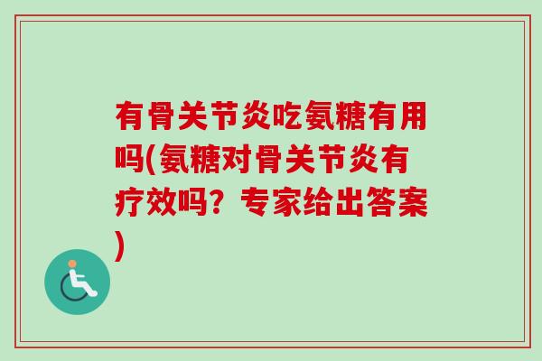 有骨关节炎吃氨糖有用吗(氨糖对骨关节炎有疗效吗？专家给出答案)