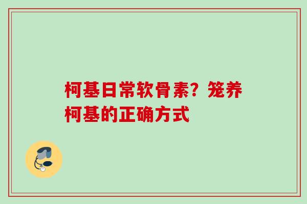 柯基日常软骨素？笼养柯基的正确方式