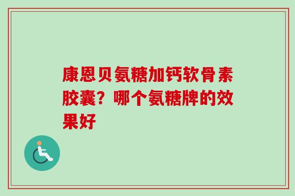 康恩贝氨糖加钙软骨素胶囊？哪个氨糖牌的效果好